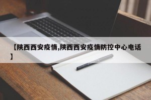 【陕西西安疫情,陕西西安疫情防控中心电话】
