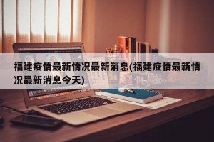 福建疫情最新情况最新消息(福建疫情最新情况最新消息今天)