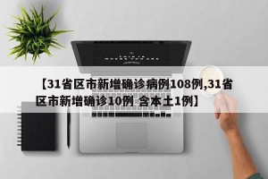 【31省区市新增确诊病例108例,31省区市新增确诊10例 含本土1例】