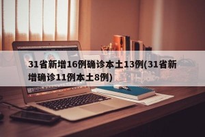31省新增16例确诊本土13例(31省新增确诊11例本土8例)