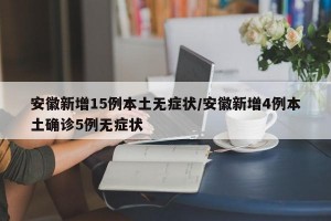 安徽新增15例本土无症状/安徽新增4例本土确诊5例无症状