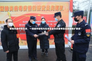 疫情风暴中的北京，一场城市韧性与生命安全的双重考验北京疫情扩散很高