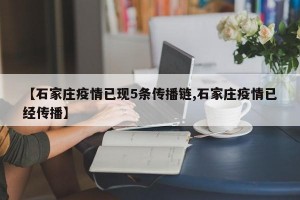 【石家庄疫情已现5条传播链,石家庄疫情已经传播】