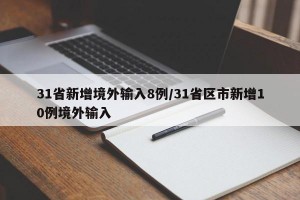 31省新增境外输入8例/31省区市新增10例境外输入