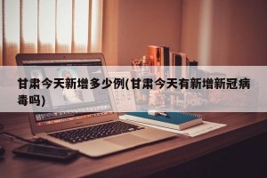 甘肃今天新增多少例(甘肃今天有新增新冠病毒吗)