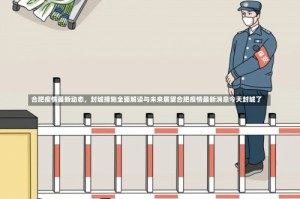 合肥疫情最新动态，封城措施全面解读与未来展望合肥疫情最新消息今天封城了