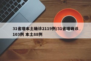 31省增本土确诊2119例/31省增确诊103例 本土88例