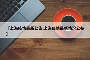 【上海疫情最新公告,上海疫情最新情况公布】