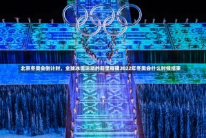 北京冬奥会倒计时，全球冰雪运动的新里程碑2022年冬奥会什么时候结束