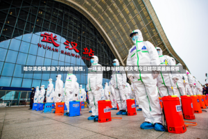 哈尔滨疫情波动下的城市韧性，一场全民参与的抗疫大考今日哈尔滨最新疫情