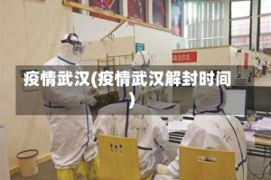 疫情武汉(疫情武汉解封时间)