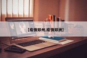 【疫情郑州,疫情郑洲】