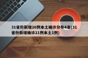 31省份新增26例本土确诊分布4省(31省份新增确诊21例本土1例)