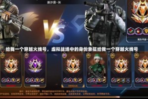 给我一个穿越火线号，虚拟战场中的身份象征给我一个穿越火线号