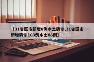 【31省区市新增8例本土确诊,31省区市新增确诊103例本土88例】