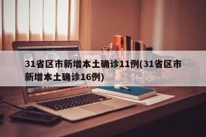 31省区市新增本土确诊11例(31省区市新增本土确诊16例)