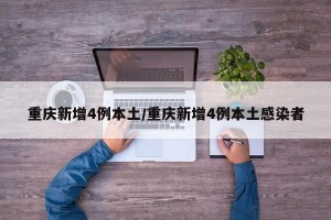 重庆新增4例本土/重庆新增4例本土感染者