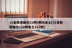 31省新增确诊11例6例为本土(31省新增确诊124例本土117例)