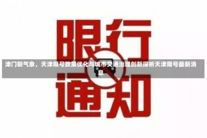 津门新气象，天津限号政策优化与城市交通治理创新探析天津限号最新消息