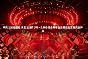 双奥之城迎盛启 冰雪之约续华章—北京冬奥会开幕全景解读北京冬奥会开幕