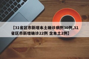【31省区市新增本土确诊病例30例,31省区市新增确诊22例 含本土2例】