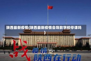 陕西最新疫情(陕西最新疫情会导致学校停课吗)