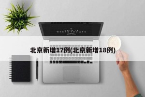 北京新增17例(北京新增18例)