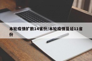 本轮疫情扩散14省份/本轮疫情蔓延11省份