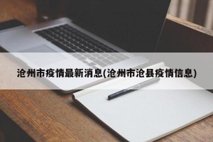 沧州市疫情最新消息(沧州市沧县疫情信息)