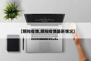 【朝阳疫情,朝阳疫情最新情况】