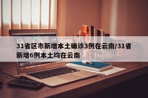 31省区市新增本土确诊3例在云南/31省新增6例本土均在云南