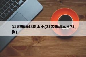 31省新增44例本土(31省新增本土71例)