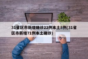 31省区市新增确诊22例本土8例(31省区市新增71例本土确诊)
