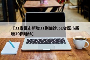 【31省区市新增31例确诊,31省区市新增10例确诊】