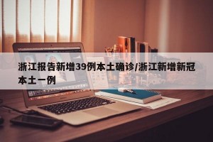 浙江报告新增39例本土确诊/浙江新增新冠本土一例