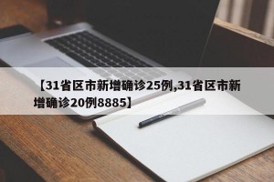 【31省区市新增确诊25例,31省区市新增确诊20例8885】