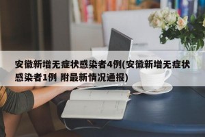 安徽新增无症状感染者4例(安徽新增无症状感染者1例 附最新情况通报)