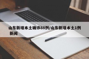 山东新增本土确诊88例/山东新增本土1例 新闻