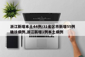 浙江新增本土44例/31省区市新增55例确诊病例,浙江新增1例本土病例