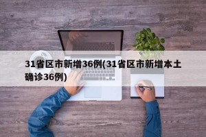 31省区市新增36例(31省区市新增本土确诊36例)
