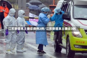 江苏新增本土确诊病例2例/江苏新增本土确诊3例
