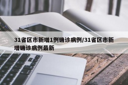 31省区市新增1例确诊病例/31省区市新增确诊病例最新