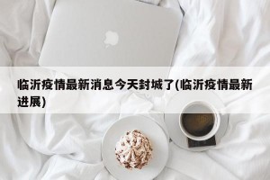 临沂疫情最新消息今天封城了(临沂疫情最新进展)