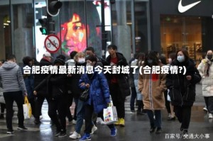 合肥疫情最新消息今天封城了(合肥疫情?)