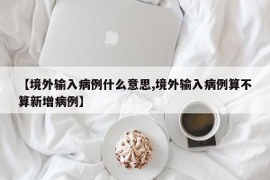 【境外输入病例什么意思,境外输入病例算不算新增病例】
