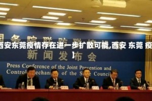 【西安东莞疫情存在进一步扩散可能,西安 东莞 疫情】