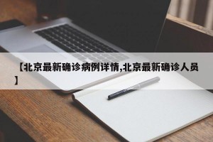 【北京最新确诊病例详情,北京最新确诊人员】