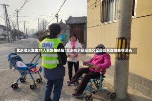 北京顺义发生21人聚集性疫情/北京初步锁定顺义区局部聚集性疫情源头
