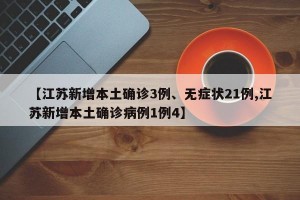 【江苏新增本土确诊3例、无症状21例,江苏新增本土确诊病例1例4】