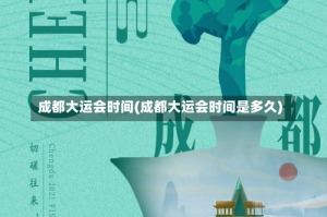 成都大运会时间(成都大运会时间是多久)